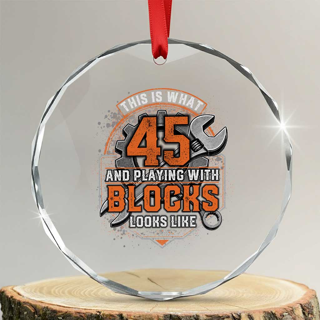 Funny 45th Birthday Mechanic Crystal Glass Ornament This Is What 45 And Playing With Blocks Looks Like TS12 Transparent Glass 3'' Circle Print Your Wear