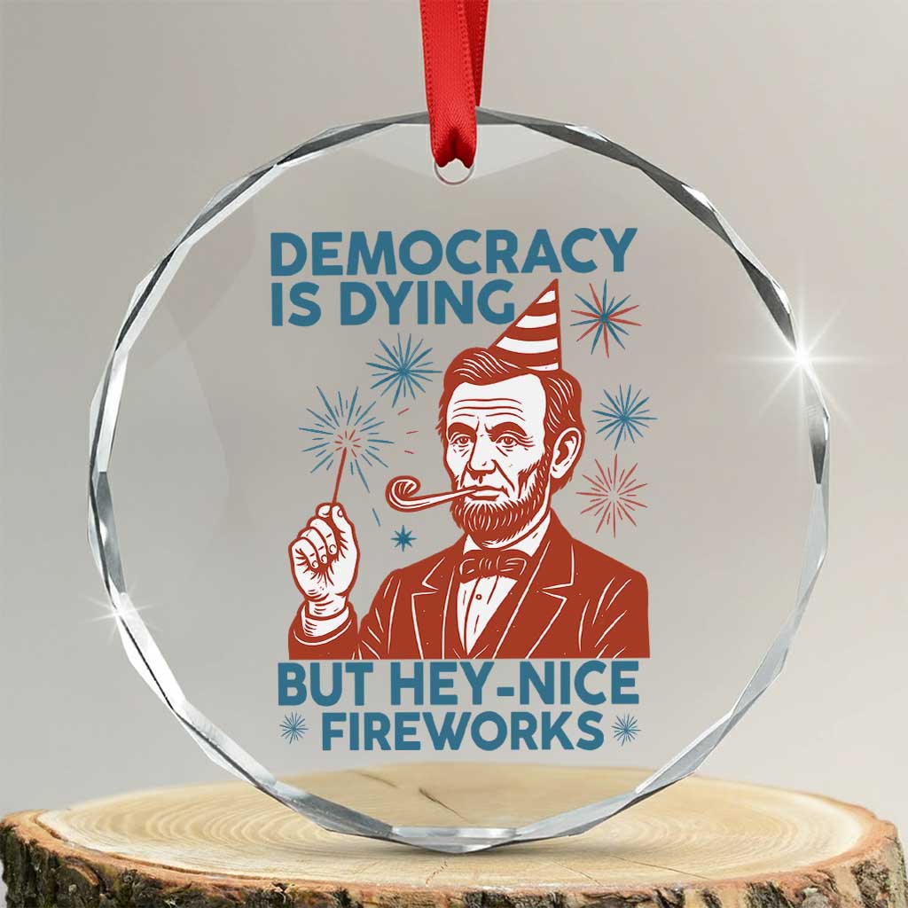 Funny 4th of July Satire Crystal Glass Ornament Democracy Is Dying But Hey Nice Fireworks Abe Lincoln - Print Your Wear