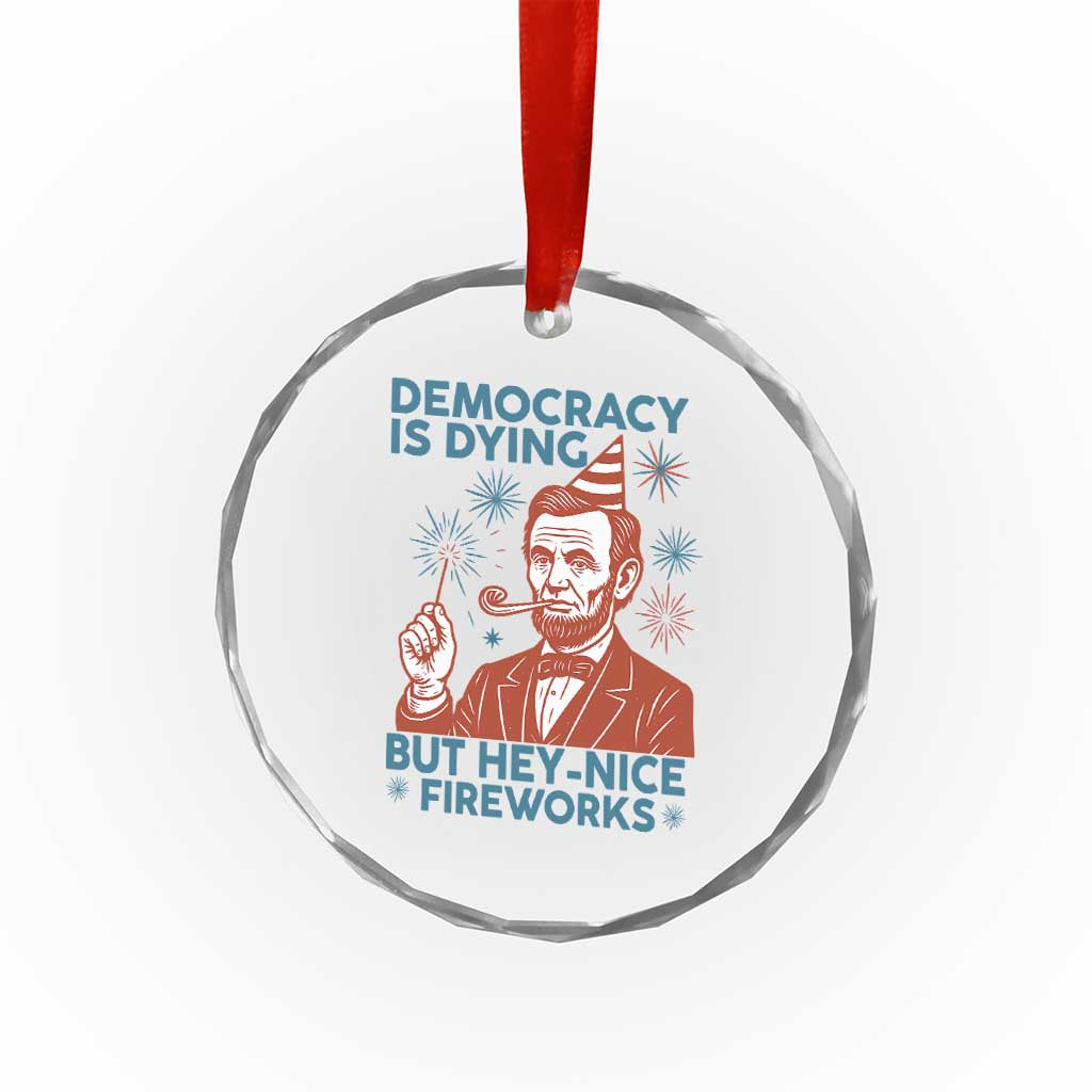 Funny 4th of July Satire Crystal Glass Ornament Democracy Is Dying But Hey Nice Fireworks Abe Lincoln TS02 Print Your Wear