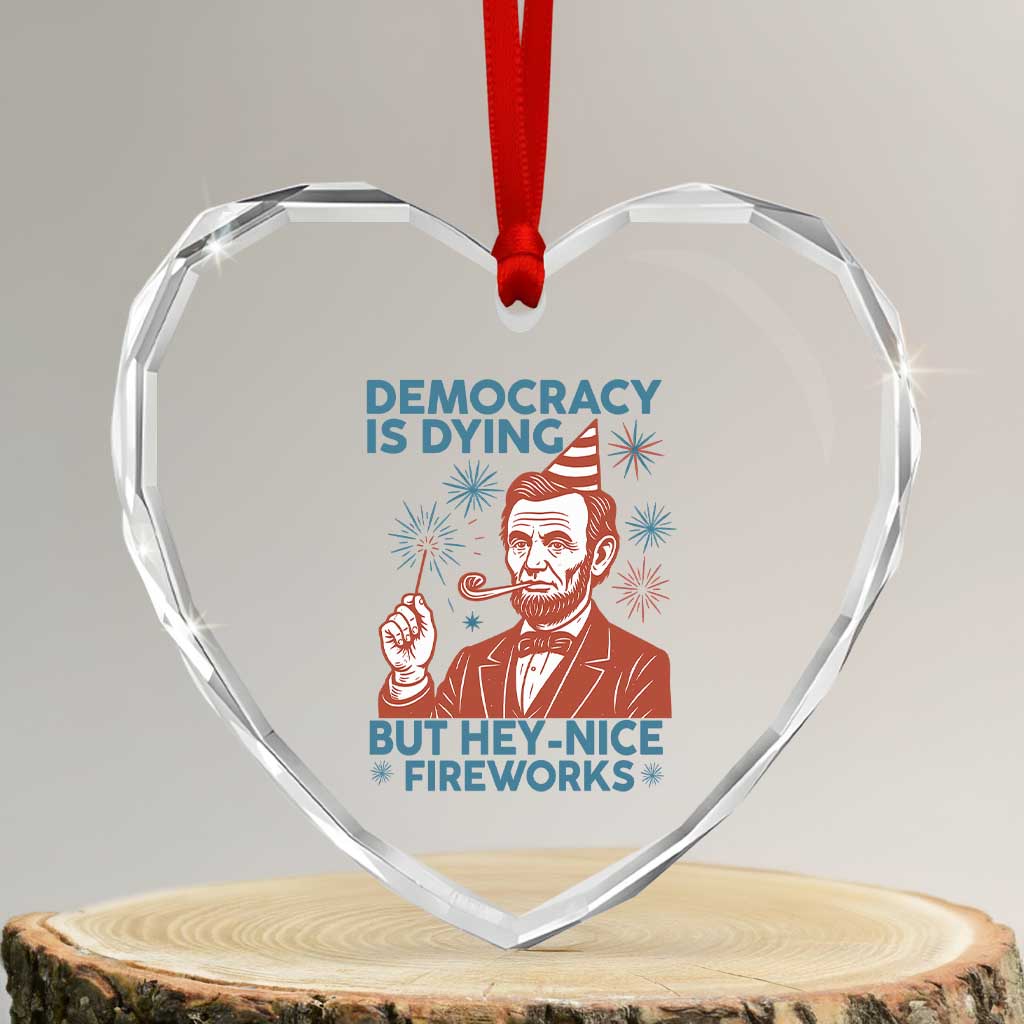 Funny 4th of July Satire Heart Crystal Glass Ornament Democracy Is Dying But Hey Nice Fireworks Abe Lincoln TS02 Transparent Glass 3'' Heart Print Your Wear