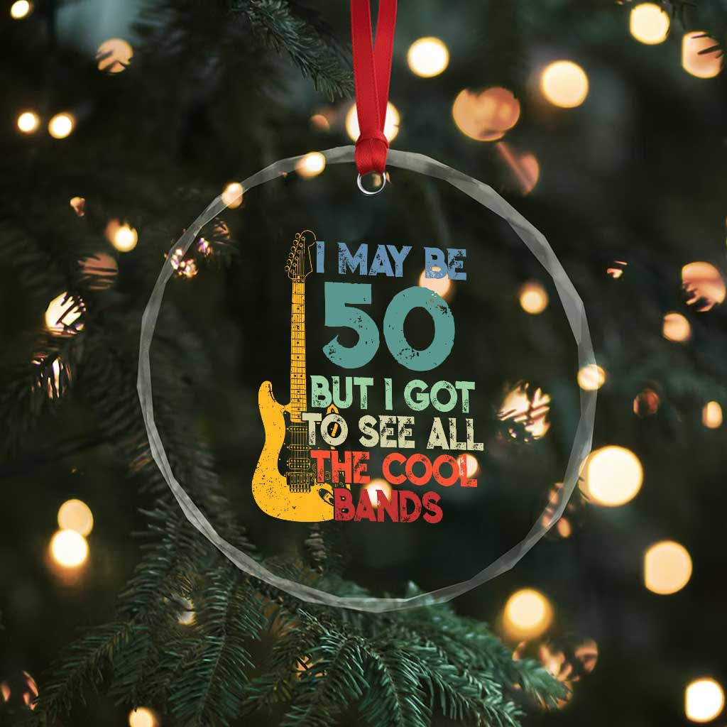 Funny 50th Birthday 80s Rock Lover Crystal Glass Ornament I May Be 50 But I Got To See All The Cool Bands