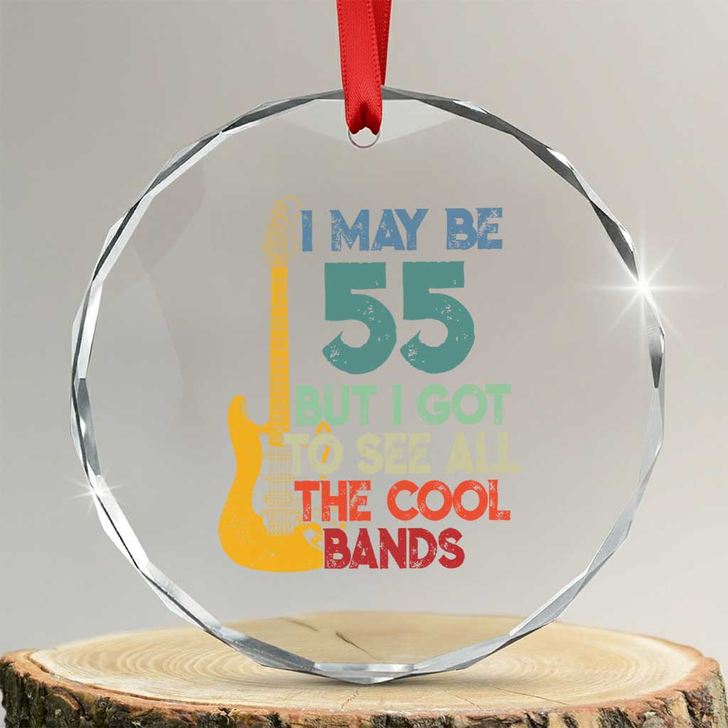 Funny 55th Birthday 80s Rock Lover Crystal Glass Ornament I May Be 55 But I Got To See All The Cool Bands TS11 Transparent Glass 3'' Circle Print Your Wear