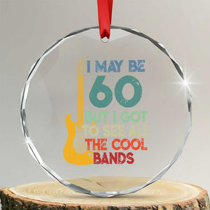 Funny 60th Birthday 80s Rock Lover Crystal Glass Ornament I May Be 60 But I Got To See All The Cool Bands