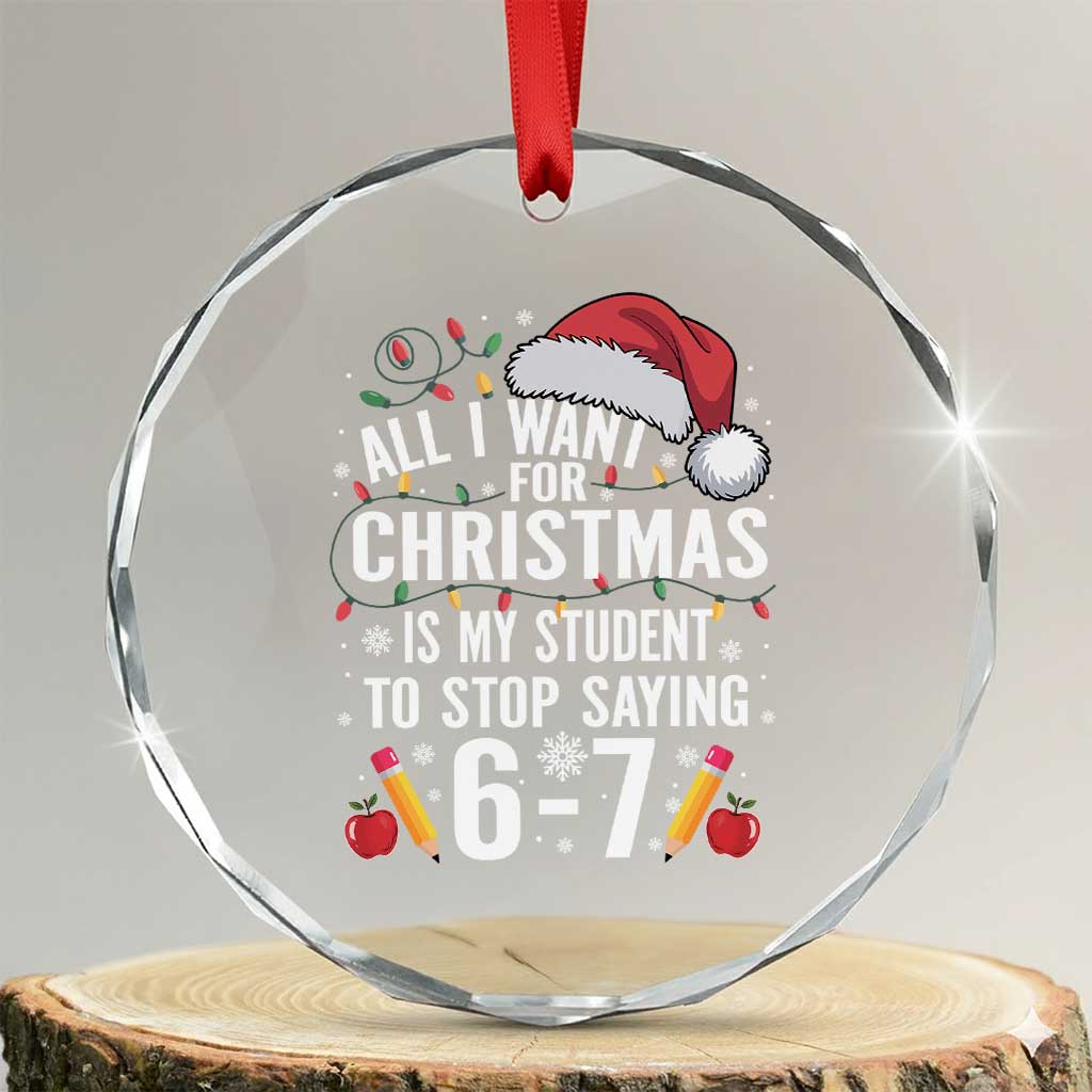 Funny 67 Teacher Christmas Crystal Glass Ornament All I Want For Christmas Is My Student To Stop Saying 67 TS11 Transparent Glass 3'' Circle Print Your Wear