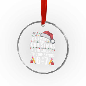 Funny 67 Teacher Christmas Crystal Glass Ornament All I Want For Christmas Is My Student To Stop Saying 67 TS11 Print Your Wear