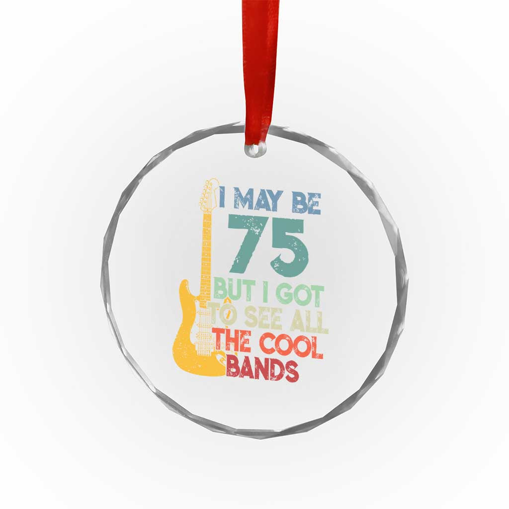 Funny 75th Birthday 80s Rock Lover Crystal Glass Ornament I May Be 75 But I Got To See All The Cool Bands
