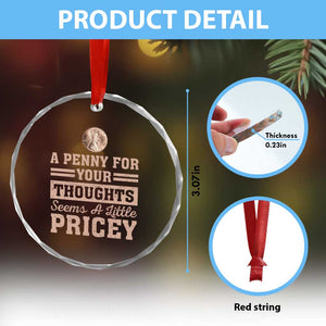 Funny A Penny For Your Thought Seems A Little Pricey Crystal Glass Ornament Humor Joke TS11 Print Your Wear