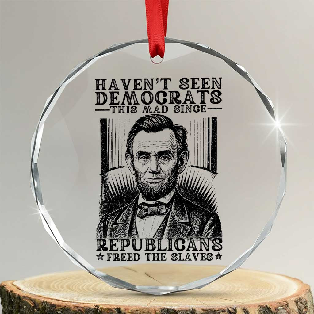 Funny Abe Lincoln Political History Crystal Glass Ornament Havenot Seen Democrats This Mad Since Republicans Freed the Slaves TS02 Transparent Glass 3'' Circle Print Your Wear