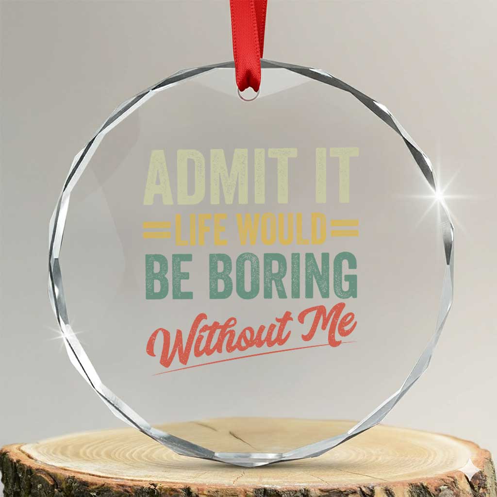 Funny Admit It Life Would Be Boring Without Me Crystal Glass Ornament TS11 Transparent Glass 3'' Circle Print Your Wear
