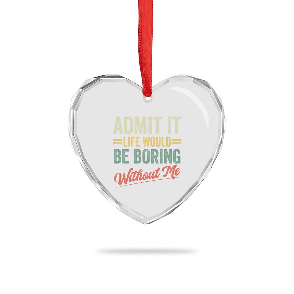Funny Admit It Life Would Be Boring Without Me Heart Crystal Glass Ornament TS11 Print Your Wear