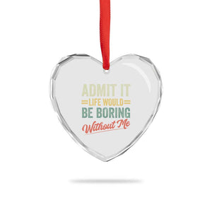Funny Admit It Life Would Be Boring Without Me Heart Crystal Glass Ornament TS11 Print Your Wear