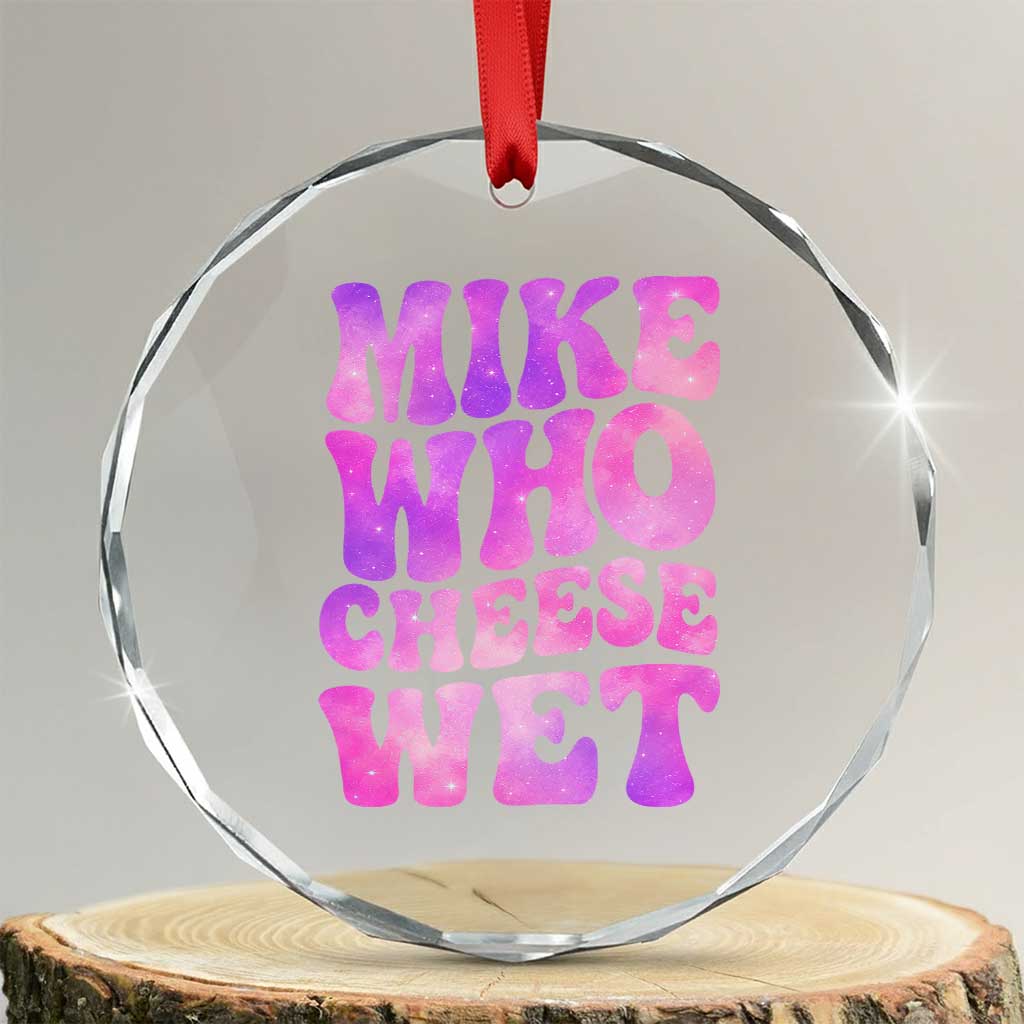 Funny Adult Humor Crystal Glass Ornament Mike Who Cheese Wet TS12 Transparent Glass 3'' Circle Print Your Wear