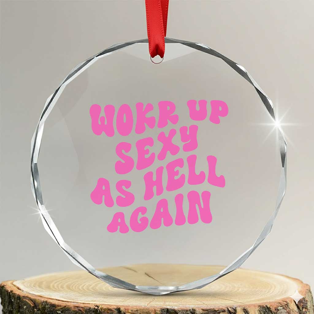 Funny Attitude Women Saying Crystal Glass Ornament I Woke Up Sexy As Hell Again TS12 Transparent Glass 3'' Circle Print Your Wear
