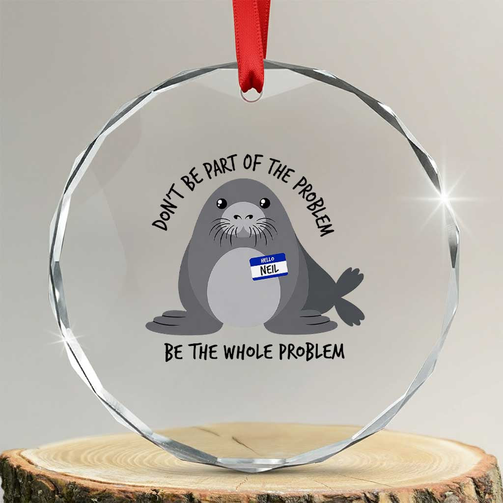Funny Be The Whole Problem Neil the Seal Meme Crystal Glass Ornament Cute Sarcastic Elephant Seal with Name Tag TS02 Transparent Glass 3'' Circle Print Your Wear