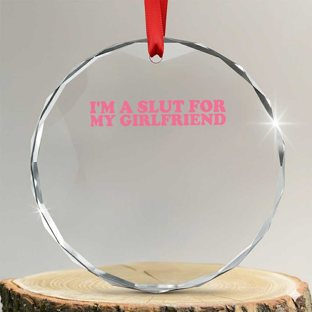 Funny Boyfriend Valentine Crystal Glass Ornament Im A Slut For My Girlfriend TS14 Transparent Glass 3'' Circle Print Your Wear