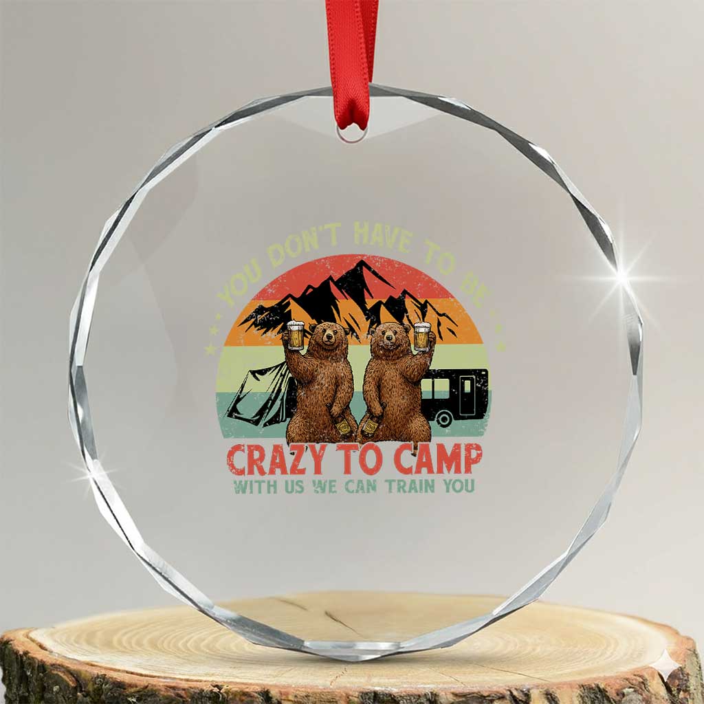 Funny Camping Crystal Glass Ornament You Do Not Have To Be Crazy To Camp With Us TS14 Transparent Glass 3'' Circle Print Your Wear