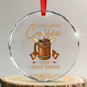 Funny Carpenter Woodworking Crystal Glass Ornament First I Drink Coffe Then I Build Things TS14 Transparent Glass 3'' Circle Print Your Wear
