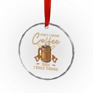 Funny Carpenter Woodworking Crystal Glass Ornament First I Drink Coffe Then I Build Things TS14 Print Your Wear
