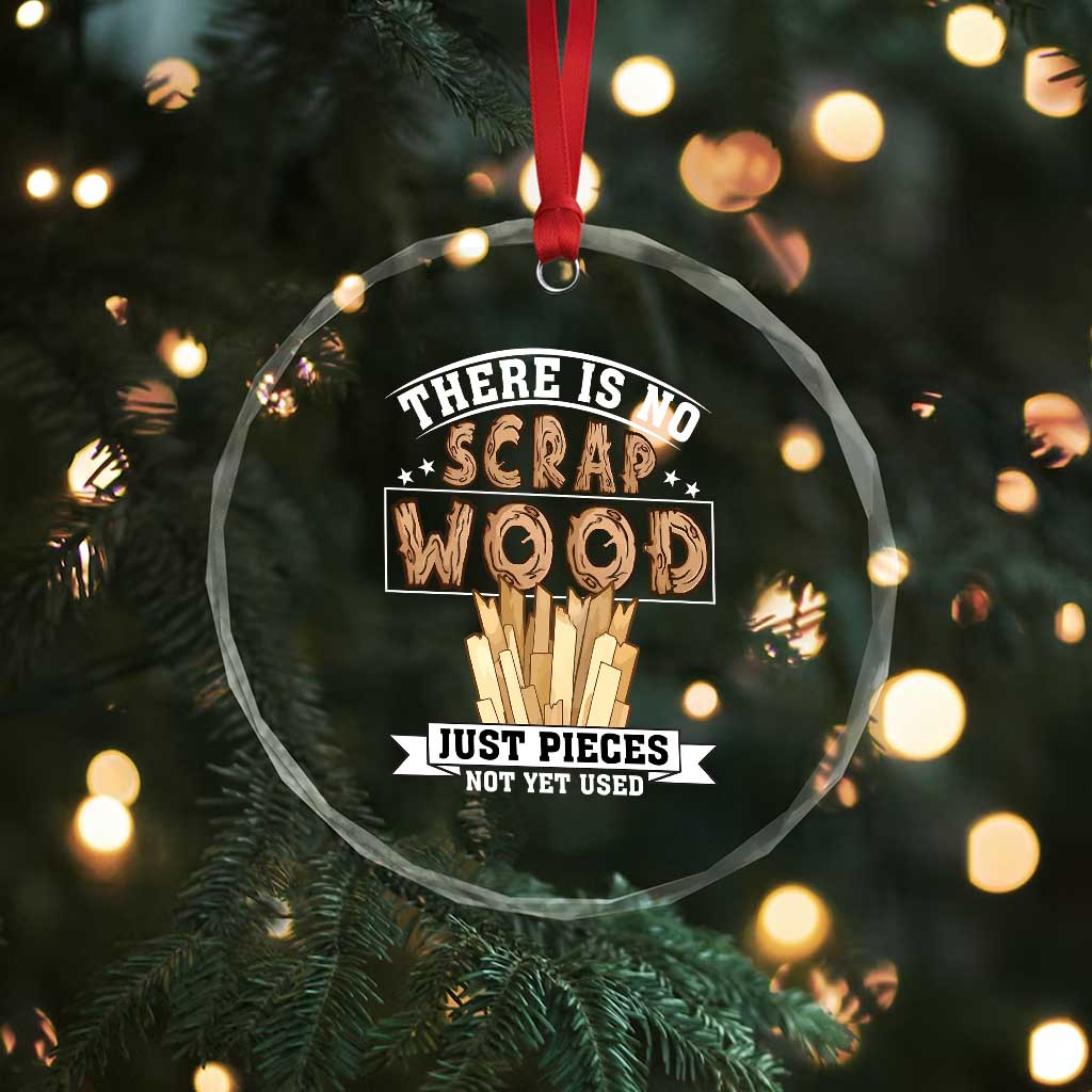 Funny Carpenter Woodworking Crystal Glass Ornament There Is Scrap Wood Just Pieces Not Yet Used TS14 Print Your Wear