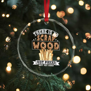 Funny Carpenter Woodworking Crystal Glass Ornament There Is Scrap Wood Just Pieces Not Yet Used TS14 Print Your Wear