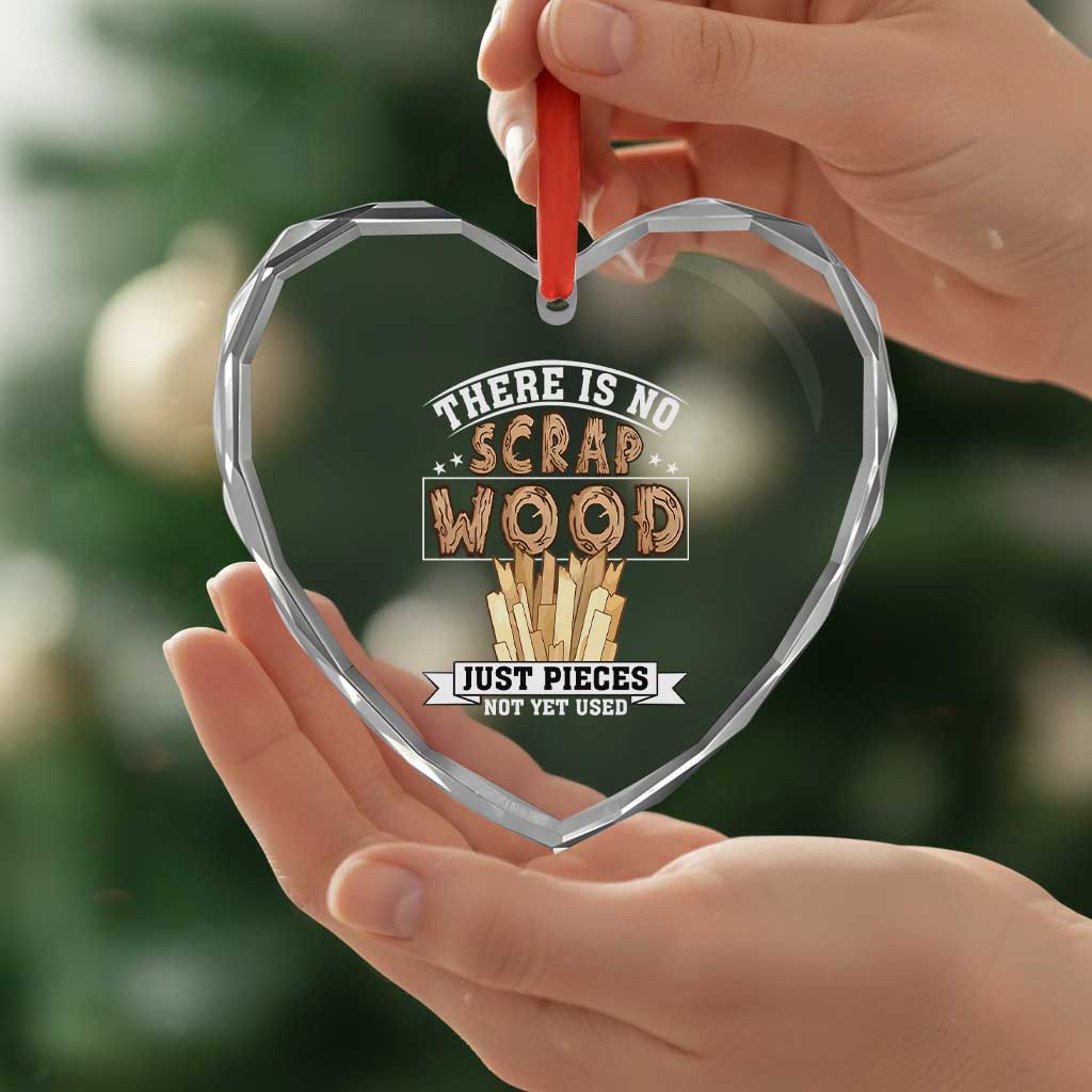 Funny Carpenter Woodworking Heart Crystal Glass Ornament There Is Scrap Wood Just Pieces Not Yet Used TS14 Print Your Wear