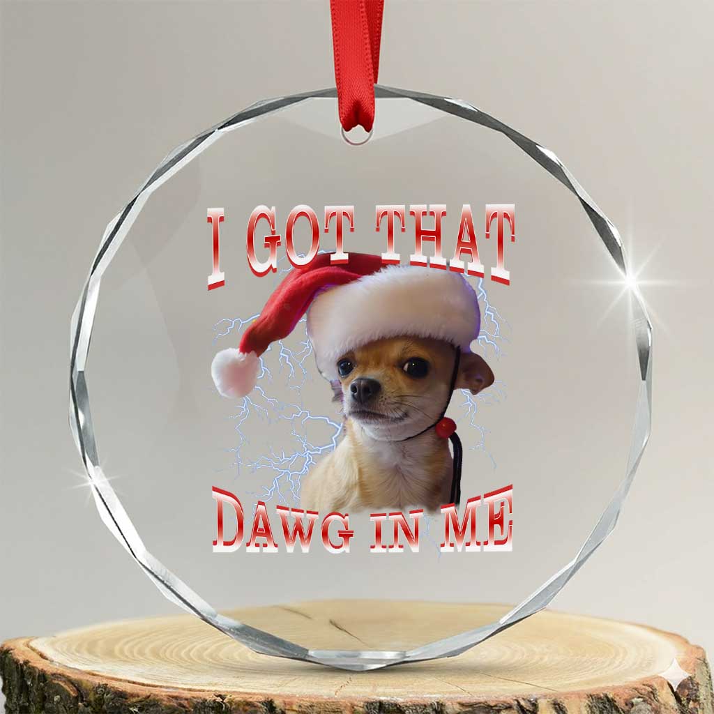 Funny Chihuahua Christmas Meme Crystal Glass Ornament I Got That Dawg In Me TS14 Transparent Glass 3'' Circle Print Your Wear