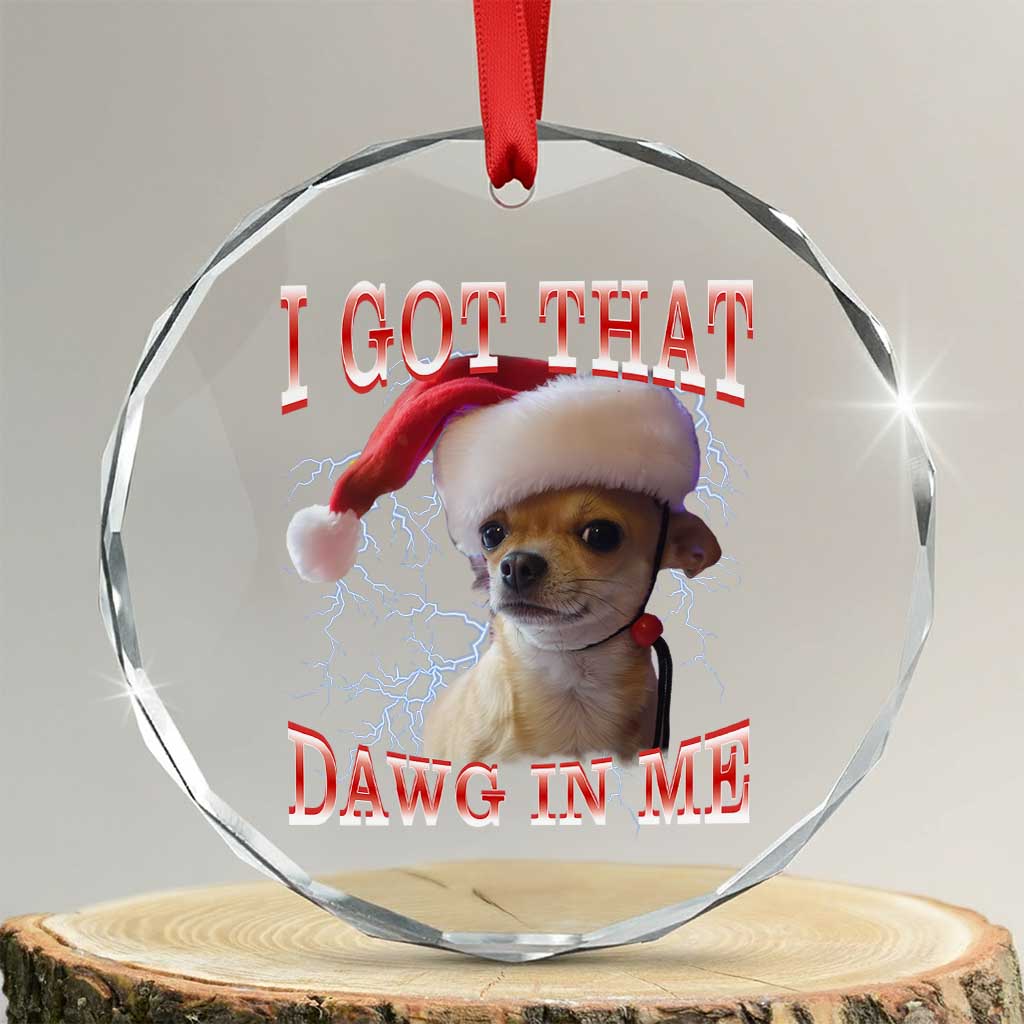 Funny Chihuahua Christmas Meme Crystal Glass Ornament I Got That Dawg In Me TS14 Transparent Glass 3'' Circle Print Your Wear