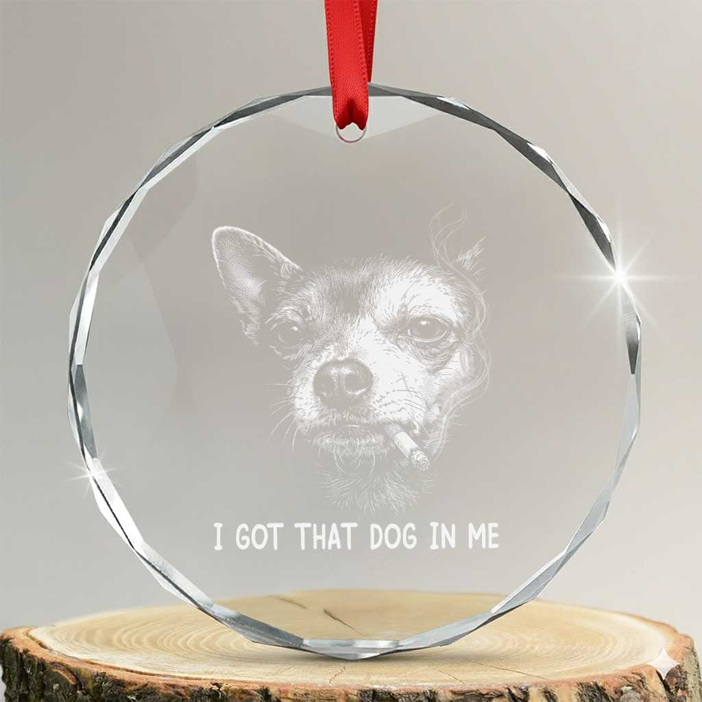 Funny Chihuahua Smoking Meme Crystal Glass Ornament I Got That Dog In Me TS12 Transparent Glass 3'' Circle Print Your Wear