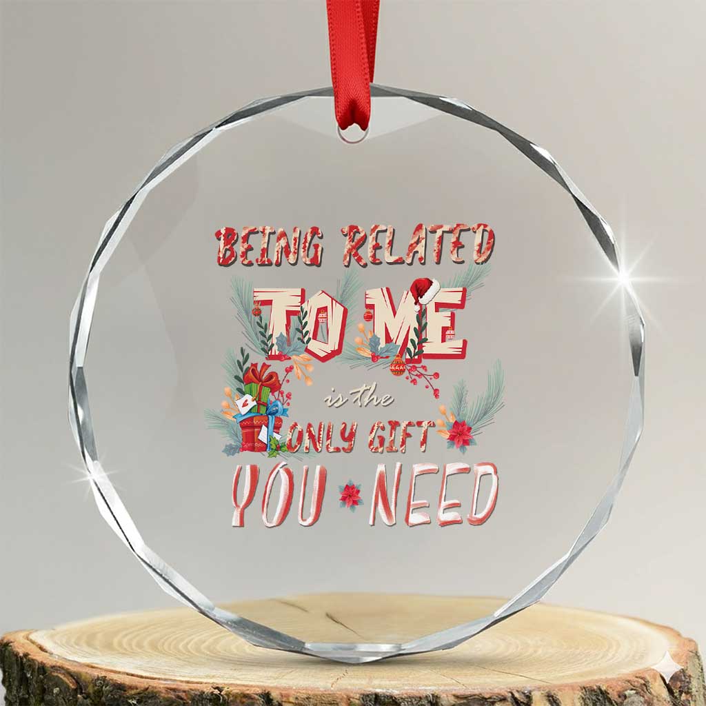 Funny Christmas Crystal Glass Ornament Being Related To Me Is The Only Gift You Need TS02 Transparent Glass 3'' Circle Print Your Wear