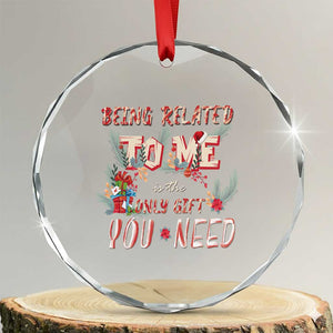 Funny Christmas Crystal Glass Ornament Being Related To Me Is The Only Gift You Need TS02 Transparent Glass 3'' Circle Print Your Wear