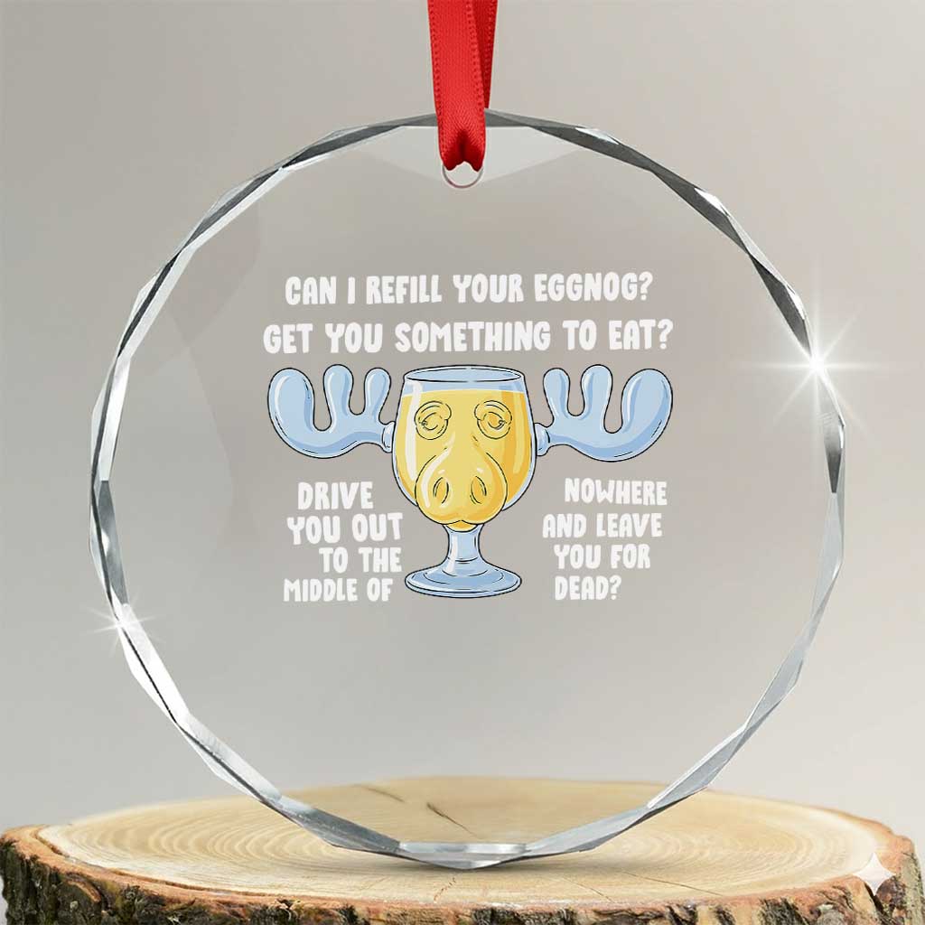 Funny Christmas Vacation Eggnog Crystal Glass Ornament Can I Refill Your Eggnogs Get You Something To Eat Xmas Movie TS11 Transparent Glass 3'' Circle Print Your Wear