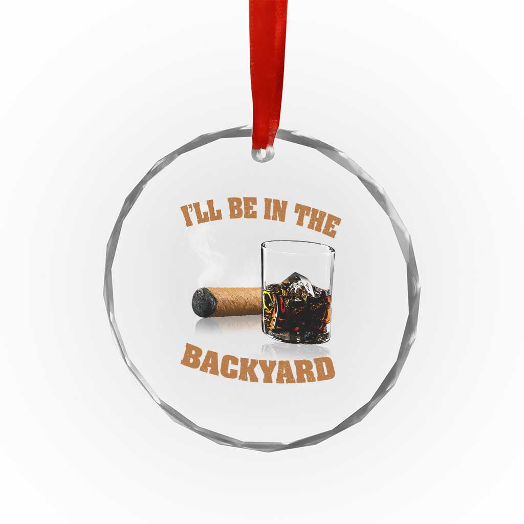 Funny Cigar Bourbon Lovers Crystal Glass Ornament I'll Be In The Backyard TS10 Print Your Wear