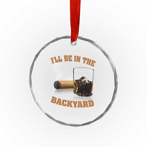 Funny Cigar Bourbon Lovers Crystal Glass Ornament I'll Be In The Backyard TS10 Print Your Wear