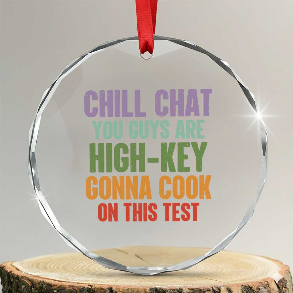 Funny Cool Teacher Testing Day Encouragement Crystal Glass Ornament Chill Chat You Guys Are High-Key Gonna Cook On This Test TS02 Transparent Glass 3'' Circle Print Your Wear