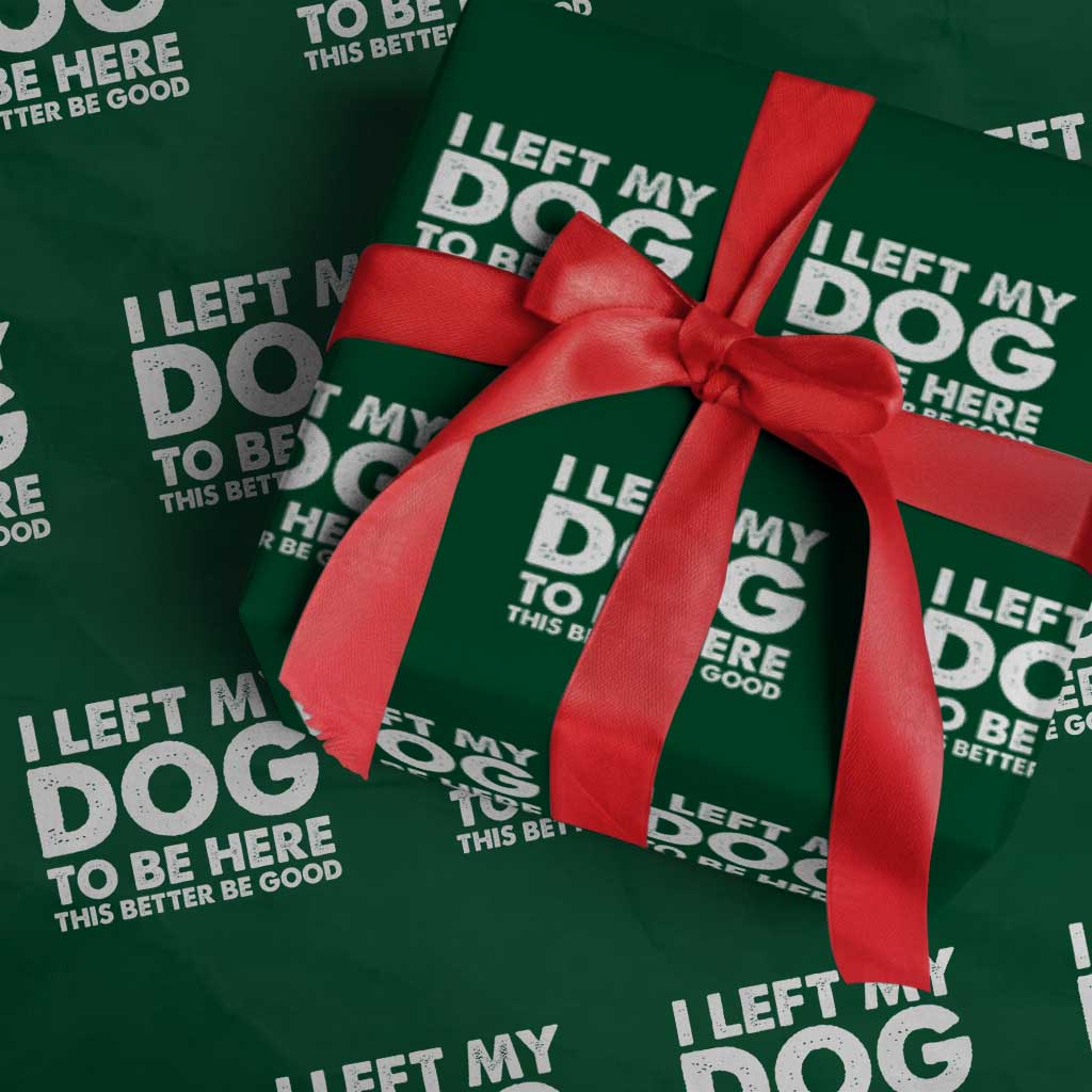 Funny Dog Lover Wrapping Paper Roll I Left My Dog To Be Here This Better Be Good TS10 Green Print Your Wear