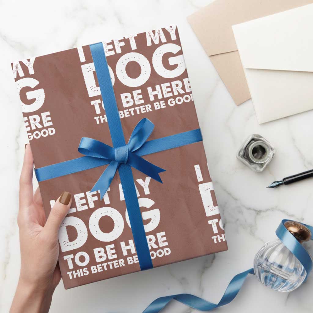 Funny Dog Lover Wrapping Paper Roll I Left My Dog To Be Here This Better Be Good TS10 Mocha Print Your Wear