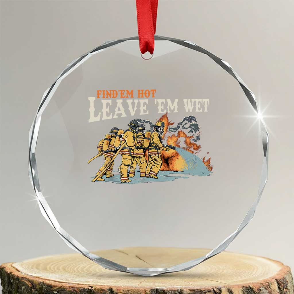 Funny Firefighter Hero Brotherhood Crystal Glass Ornament Find Em Hot Leave Em Wet Firehouse Humor TS02 Transparent Glass 3'' Circle Print Your Wear