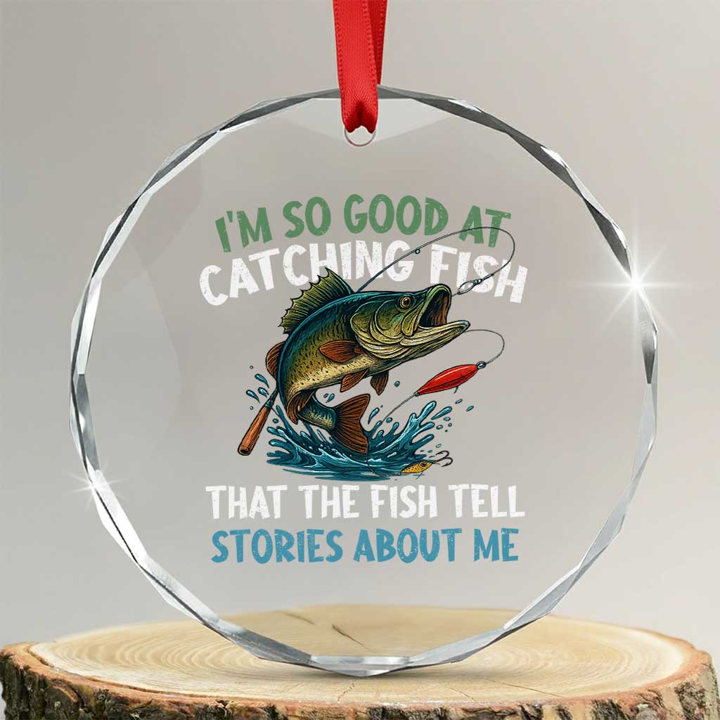 Funny Fishing Crystal Glass Ornament I'm So Good At Catching Fish That The Fish Tell Stories TS10 Transparent Glass 3'' Circle Print Your Wear