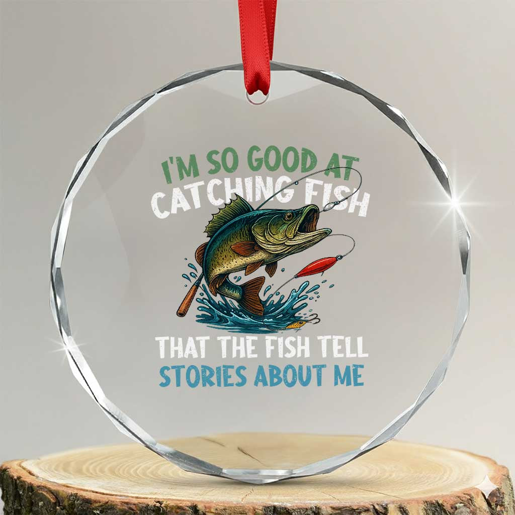 Funny Fishing Crystal Glass Ornament I'm So Good At Catching Fish That The Fish Tell Stories TS10 Transparent Glass 3'' Circle Print Your Wear