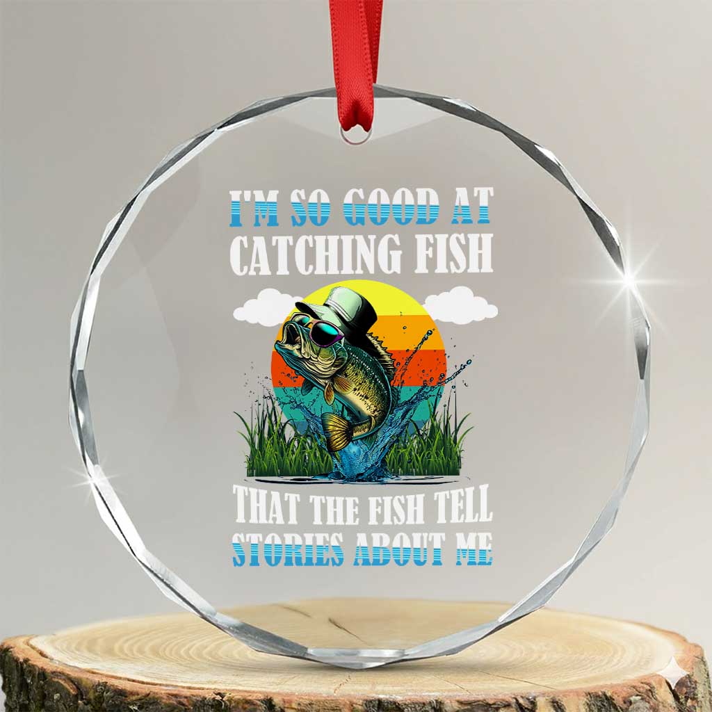 Funny Fishing Crystal Glass Ornament I'm So Good At Catching Fish That The Fish Tell Stories About Me TS02 Transparent Glass 3'' Circle Print Your Wear