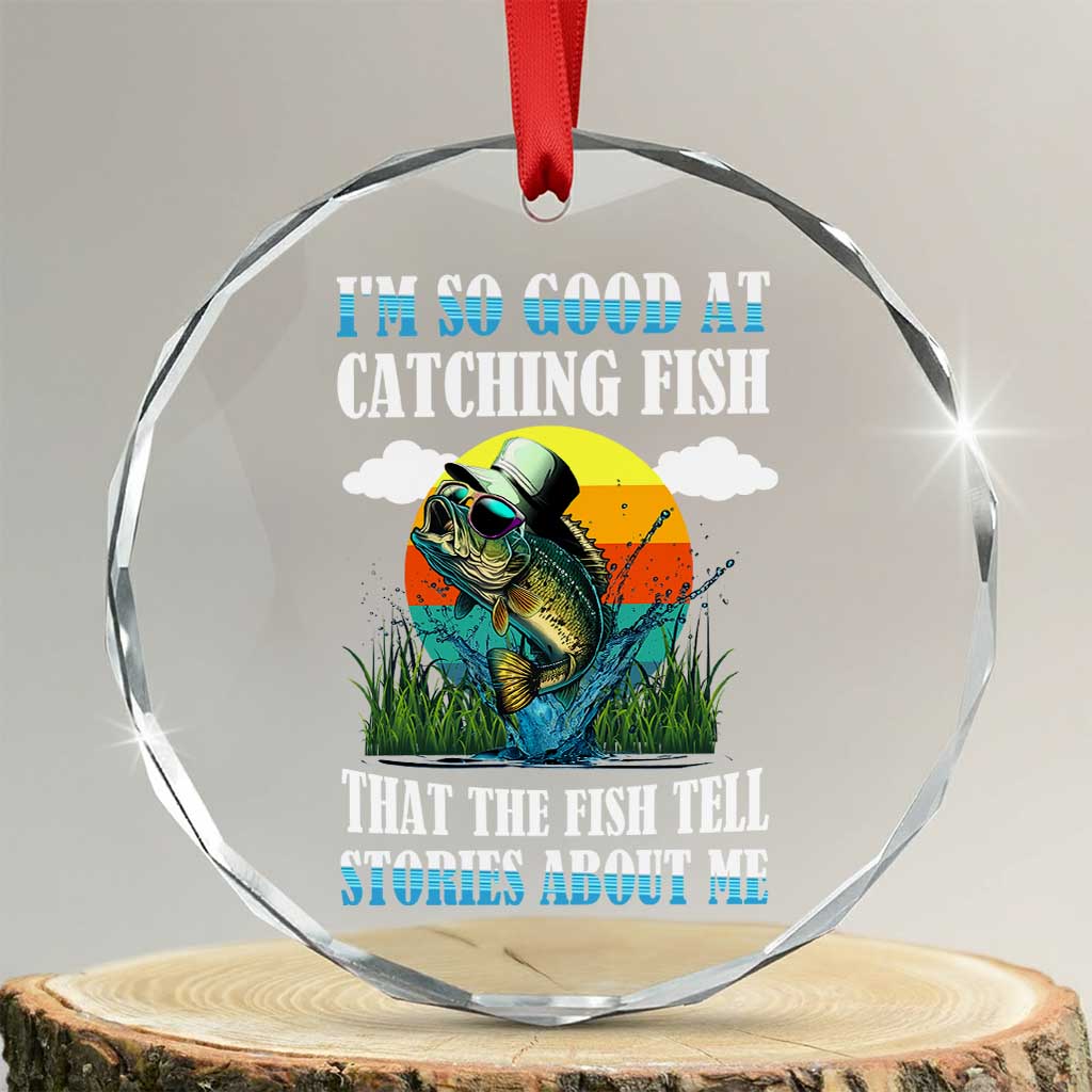 Funny Fishing Crystal Glass Ornament I'm So Good At Catching Fish That The Fish Tell Stories About Me TS02 Transparent Glass 3'' Circle Print Your Wear