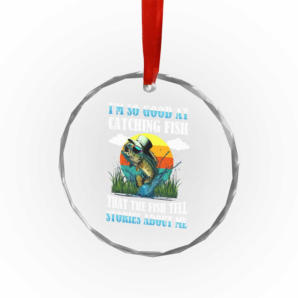 Funny Fishing Crystal Glass Ornament I'm So Good At Catching Fish That The Fish Tell Stories About Me TS02 Print Your Wear