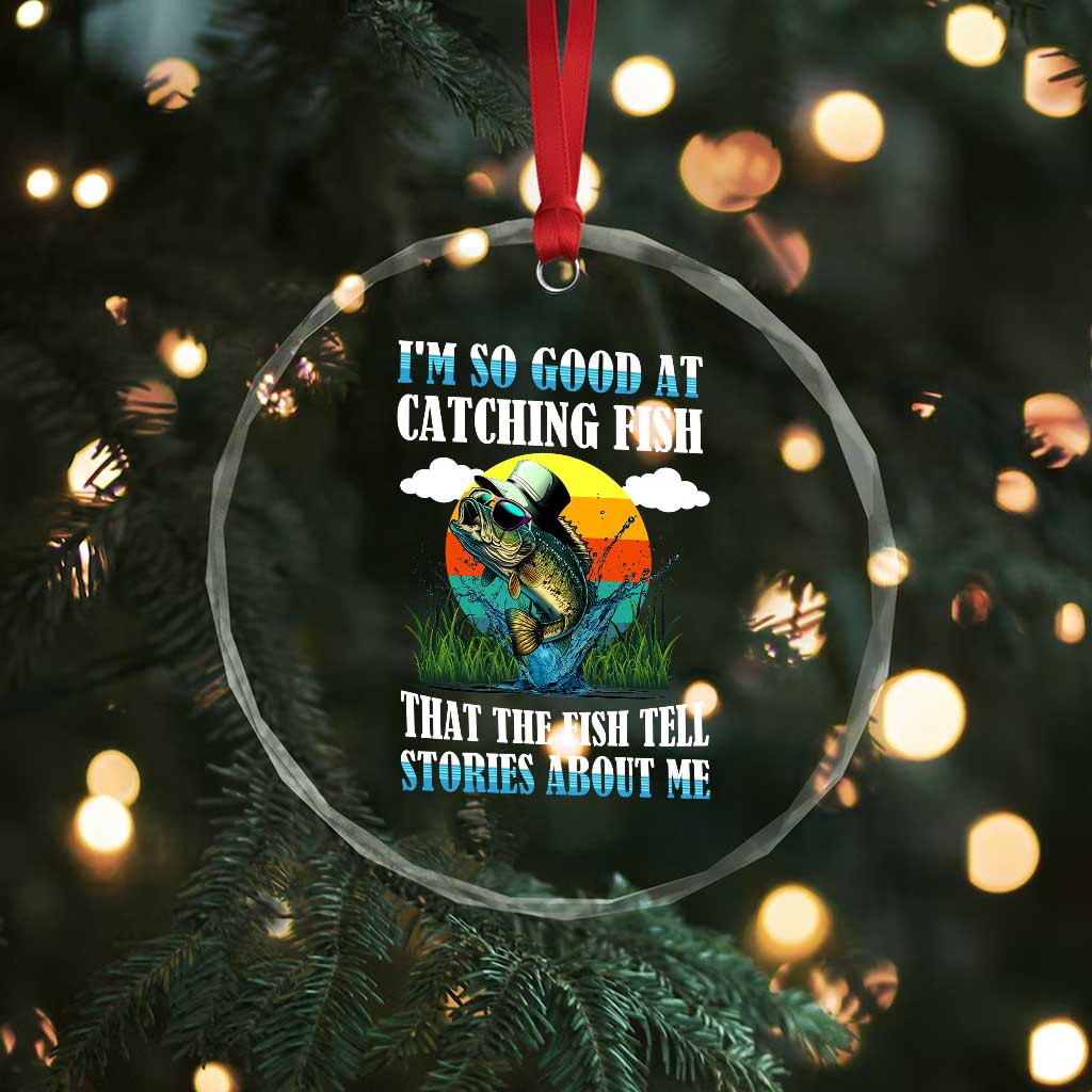 Funny Fishing Crystal Glass Ornament I'm So Good At Catching Fish That The Fish Tell Stories About Me TS02 Print Your Wear