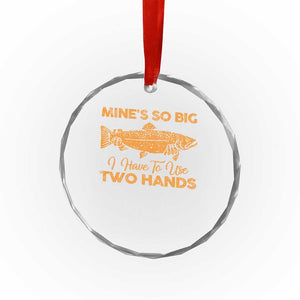 Funny Fishing Crystal Glass Ornament Mines So Big I Have To Use Two Hands Gag Gift TS10 Print Your Wear
