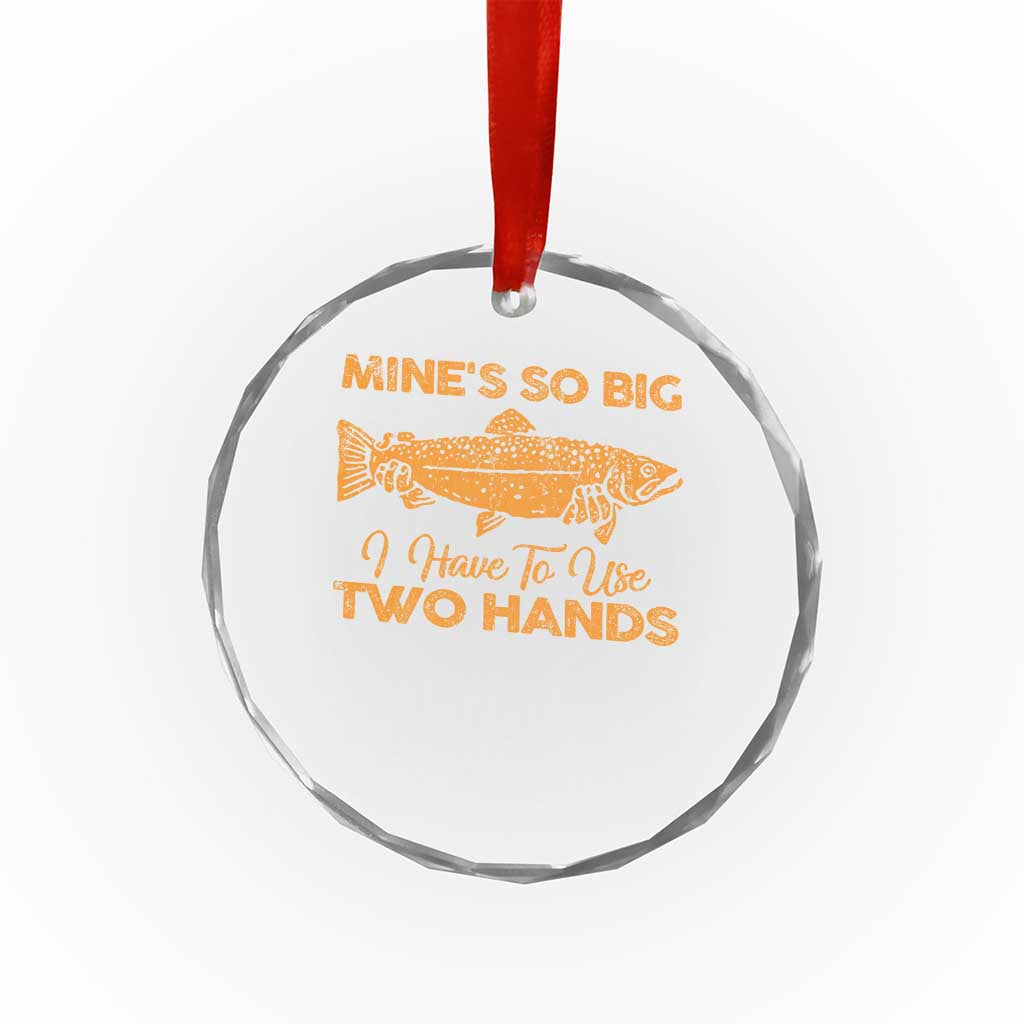 Funny Fishing Crystal Glass Ornament Mines So Big I Have To Use Two Hands Gag Gift TS10 Print Your Wear
