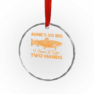 Funny Fishing Crystal Glass Ornament Mines So Big I Have To Use Two Hands Gag Gift TS10 Print Your Wear