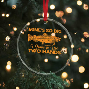 Funny Fishing Crystal Glass Ornament Mines So Big I Have To Use Two Hands Gag Gift TS10 Print Your Wear