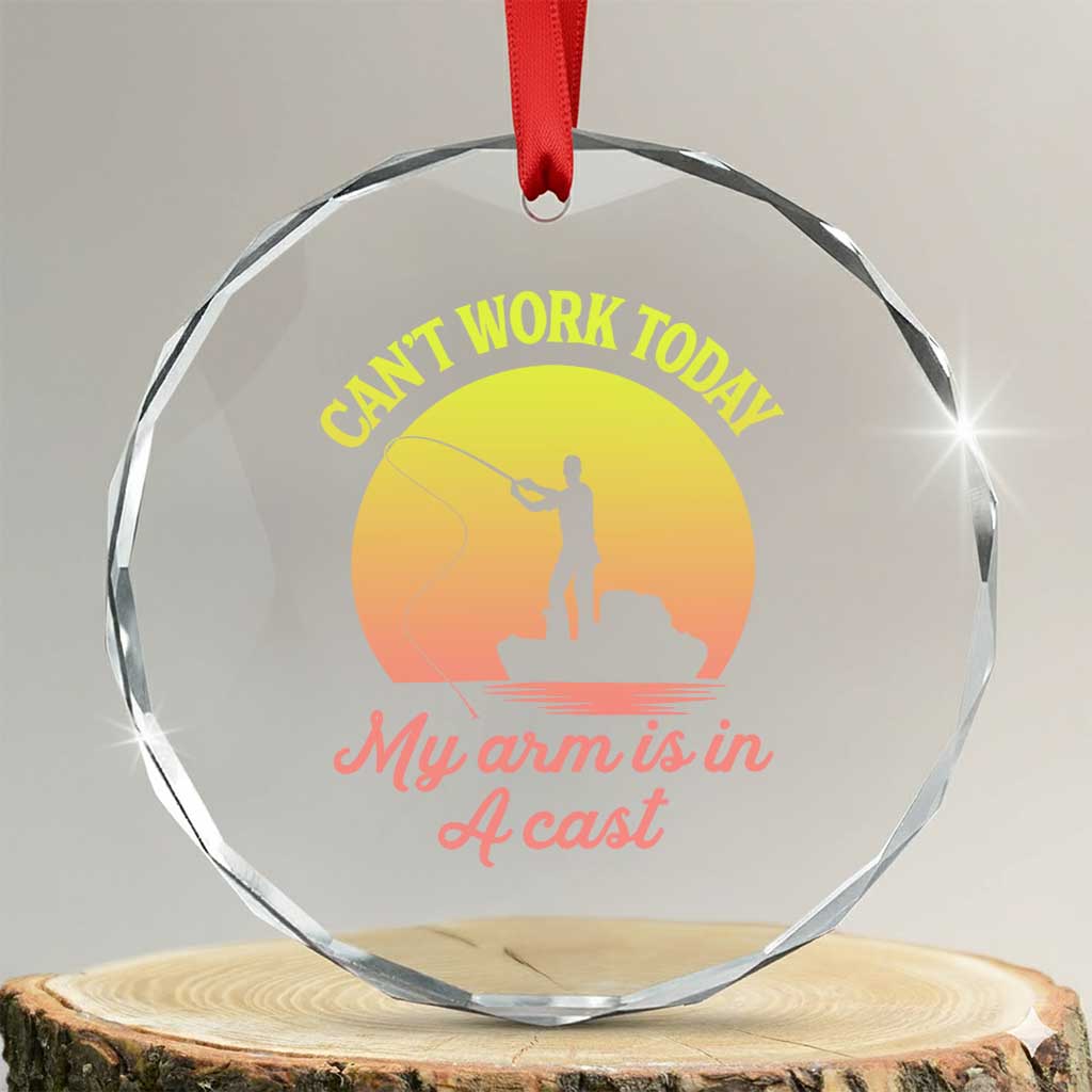 Funny Fishing Enthusiast Gift Crystal Glass Ornament I Cant Work Today My Arm Is In A Cast TS12 Transparent Glass 3'' Circle Print Your Wear