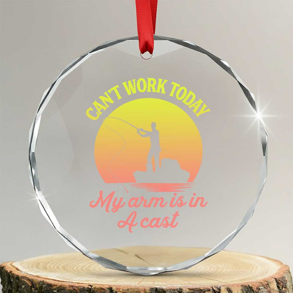 Funny Fishing Enthusiast Gift Crystal Glass Ornament I Cant Work Today My Arm Is In A Cast TS12 Transparent Glass 3'' Circle Print Your Wear
