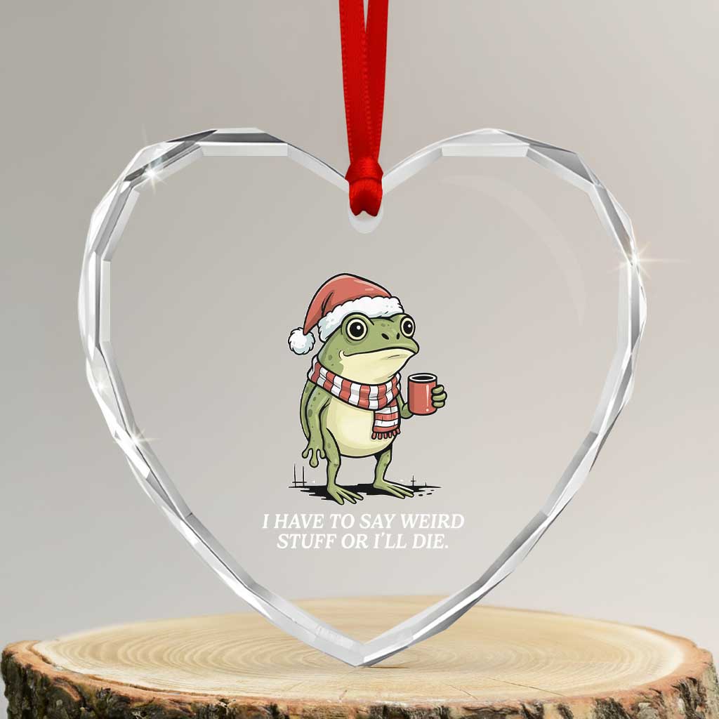 Funny Frog Christmas Meme Heart Crystal Glass Ornament I Have to Say Weird Stuff Or I Will Die TS14 Transparent Glass 3'' Heart Print Your Wear